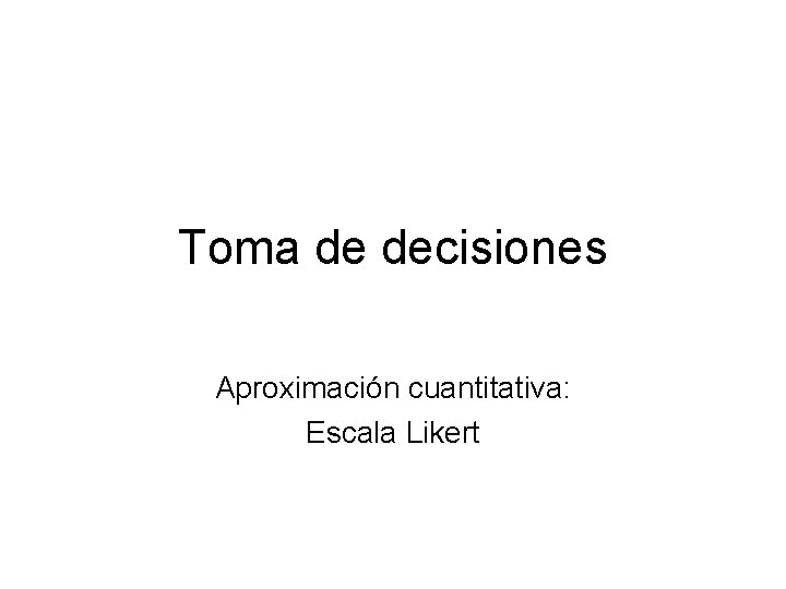 Toma de decisiones Aproximación cuantitativa: Escala Likert 