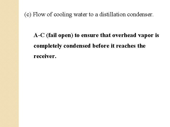 (c) Flow of cooling water to a distillation condenser. A-C (fail open) to ensure (c) Flow of cooling water to a distillation condenser. A-C (fail open) to ensure