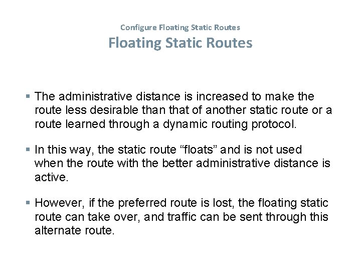 Configure Floating Static Routes The administrative distance is increased to make the route less