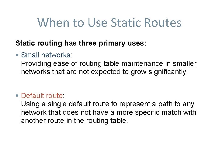 When to Use Static Routes Static routing has three primary uses: Small networks: Providing