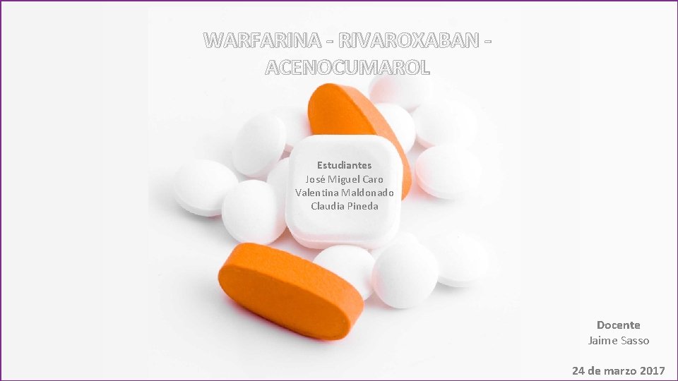 WARFARINA - RIVAROXABAN ACENOCUMAROL Estudiantes José Miguel Caro Valentina Maldonado Claudia Pineda Docente Jaime