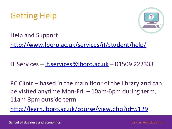 Getting Help and Support http: //www. lboro. ac. uk/services/it/student/help/ IT Services – it. services@lboro.