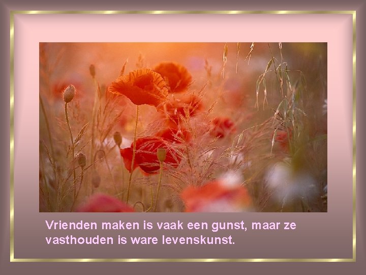 Vrienden maken is vaak een gunst, maar ze vasthouden is ware levenskunst. 