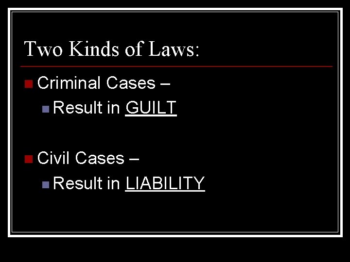 Two Kinds of Laws: n Criminal Cases – n Result in GUILT n Civil