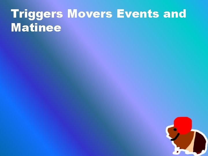 Triggers Movers Events and Matinee 
