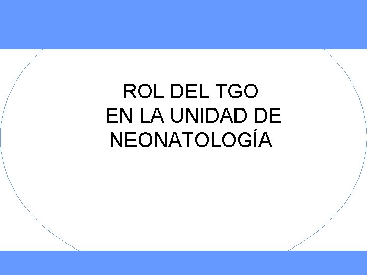 ROL DEL TGO EN LA UNIDAD DE NEONATOLOGÍA 