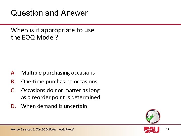 Question and Answer When is it appropriate to use the EOQ Model? A. Multiple