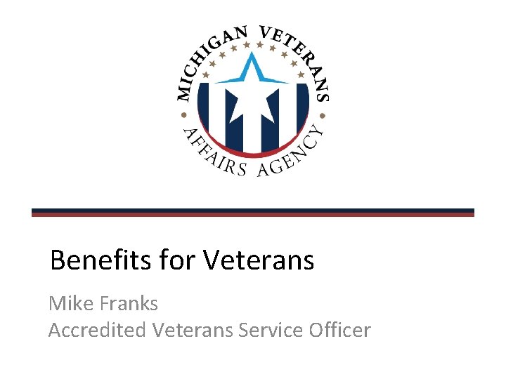 Benefits for Veterans Mike Franks Accredited Veterans Service Officer 