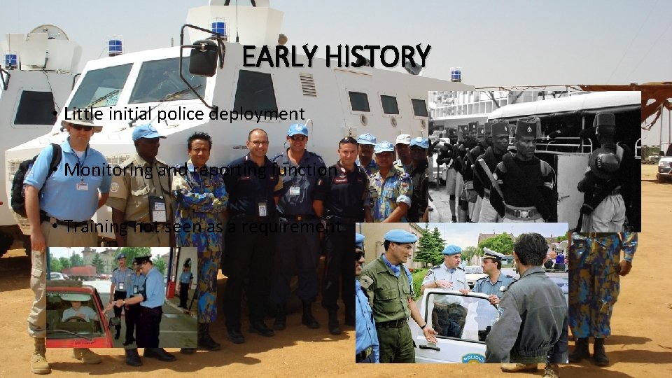 EARLY HISTORY • Little initial police deployment • Monitoring and reporting function • Training