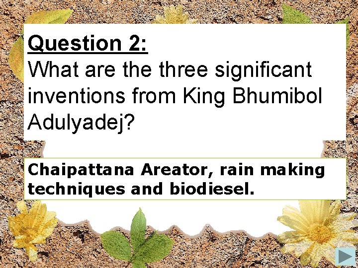 Question 2: What are three significant inventions from King Bhumibol Adulyadej? Chaipattana Areator, rain