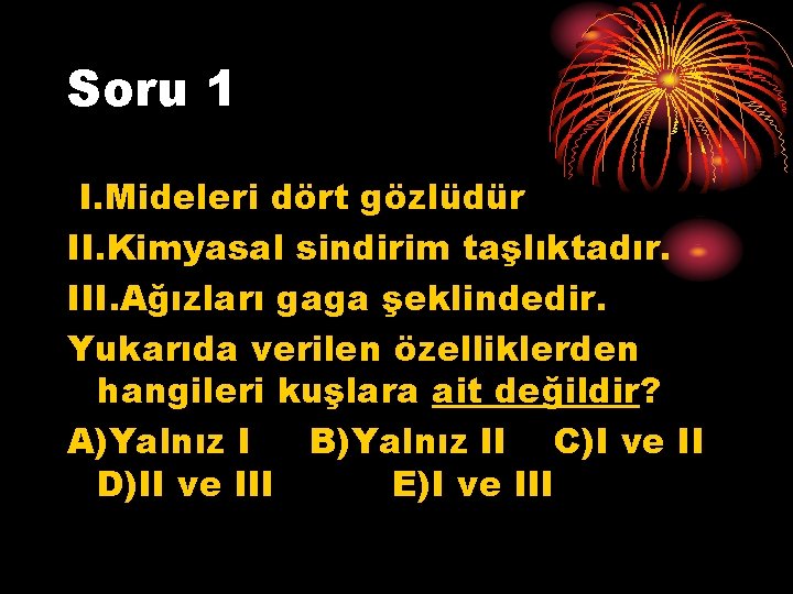 Soru 1 I. Mideleri dört gözlüdür II. Kimyasal sindirim taşlıktadır. III. Ağızları gaga şeklindedir.