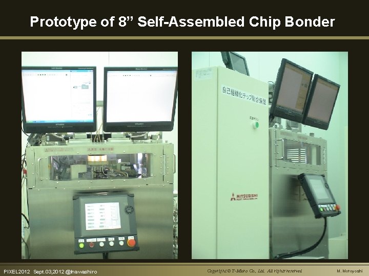 Prototype of 8” Self-Assembled Chip Bonder PIXEL 2012　Sept. 03, 2012 @Inawashiro Copyright © T-Micro