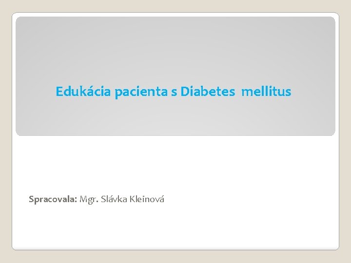 Edukácia pacienta s Diabetes mellitus Spracovala: Mgr. Slávka Kleinová 