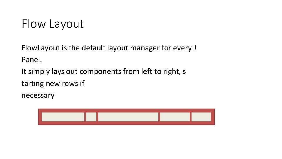 Flow Layout Flow. Layout is the default layout manager for every J Panel. It