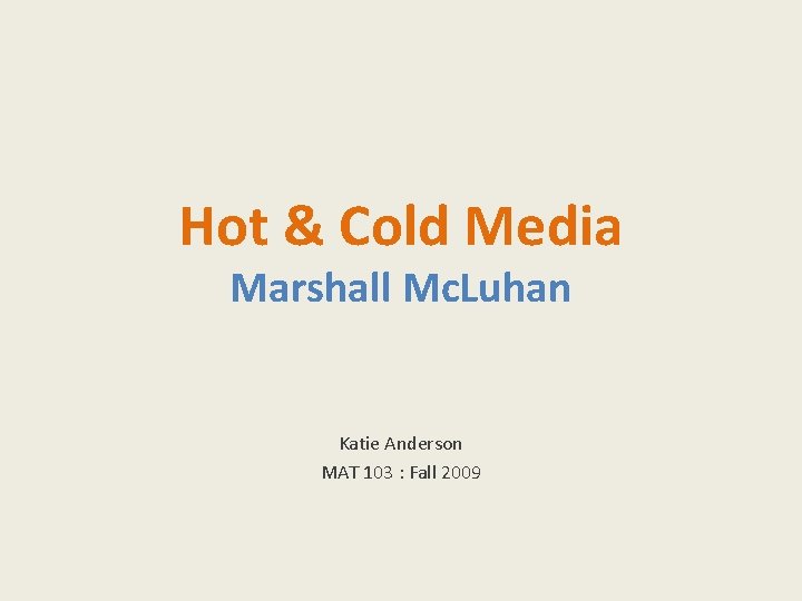 Hot & Cold Media Marshall Mc. Luhan Katie Anderson MAT 103 : Fall 2009