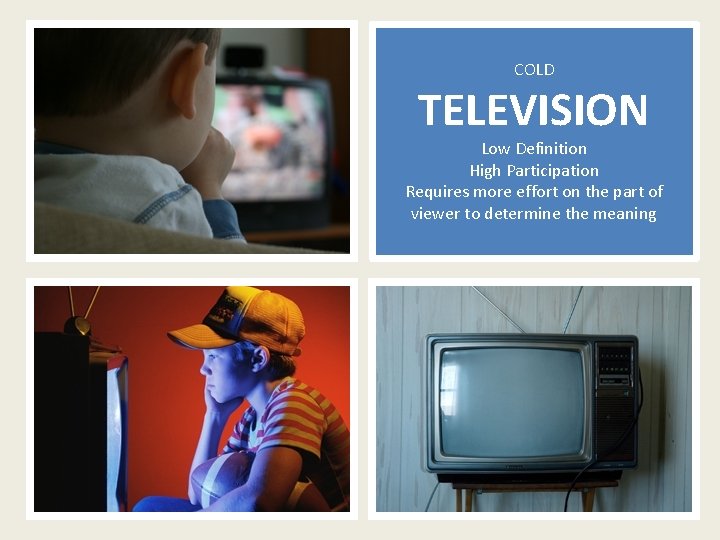 COLD TELEVISION Low Definition High Participation Requires more effort on the part of viewer
