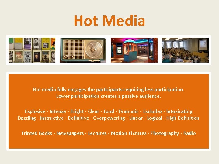 Hot Media Hot media fully engages the participants requiring less participation. Lower participation creates