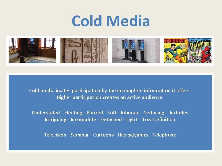 Cold Media Cold media invites participation by the incomplete information it offers. Higher participation