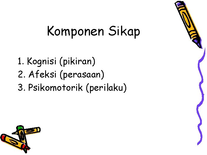 Komponen Sikap 1. Kognisi (pikiran) 2. Afeksi (perasaan) 3. Psikomotorik (perilaku) 