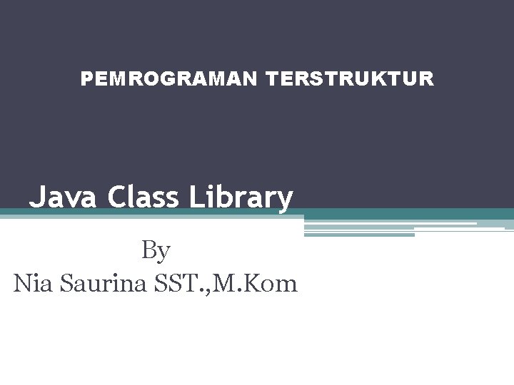 PEMROGRAMAN TERSTRUKTUR Java Class Library By Nia Saurina SST. , M. Kom 
