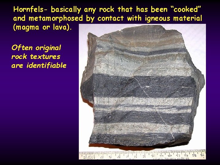 Hornfels- basically any rock that has been “cooked” and metamorphosed by contact with igneous