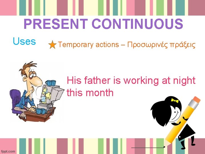 PRESENT CONTINUOUS Uses Temporary actions – Προσωρινές πράξεις His father is working at night