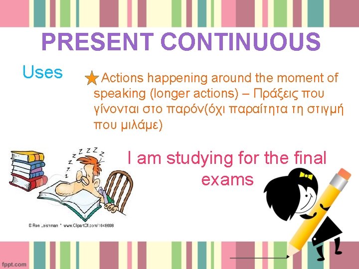 PRESENT CONTINUOUS Uses Actions happening around the moment of speaking (longer actions) – Πράξεις