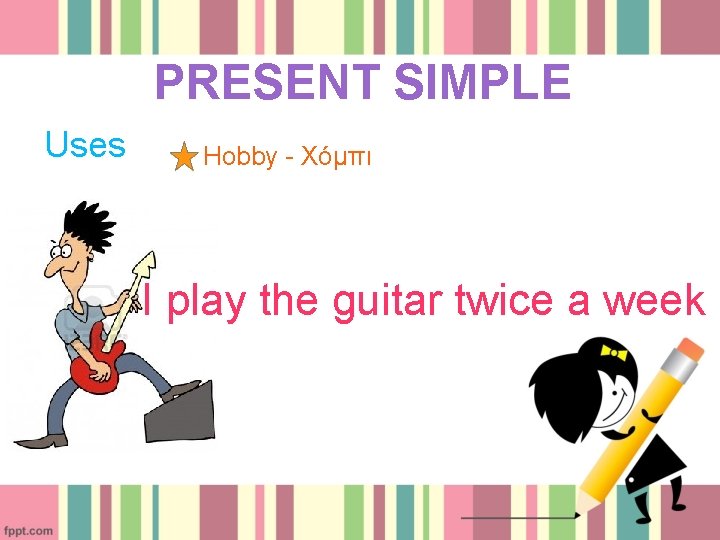 PRESENT SIMPLE Uses Hobby - Χόμπι I play the guitar twice a week 