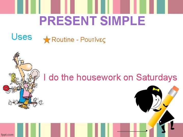 PRESENT SIMPLE Uses Routine - Ρουτίνες I do the housework on Saturdays 
