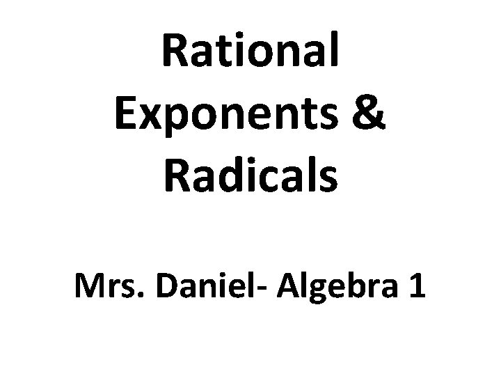 Rational Exponents & Radicals Mrs. Daniel- Algebra 1 