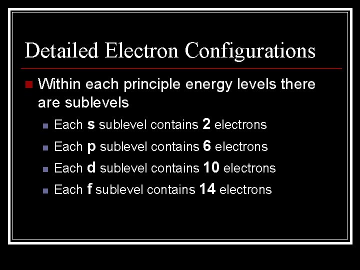 Detailed Electron Configurations n Within each principle energy levels there are sublevels n Each Detailed Electron Configurations n Within each principle energy levels there are sublevels n Each