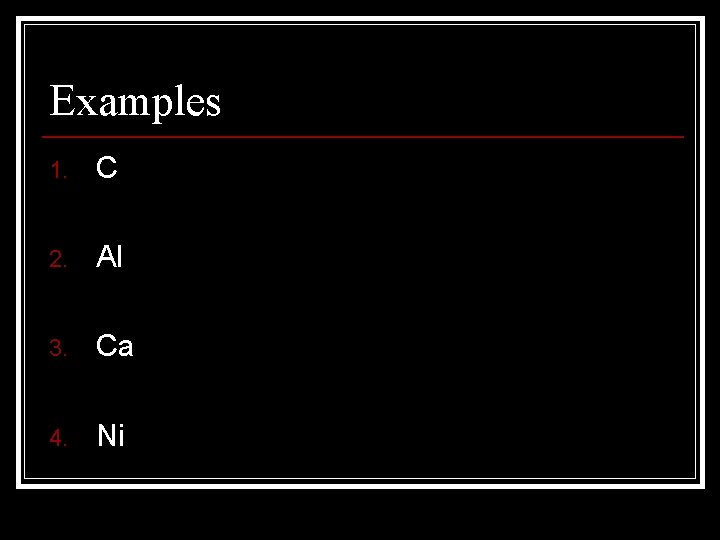 Examples 1. C 2. Al 3. Ca 4. Ni Examples 1. C 2. Al 3. Ca 4. Ni