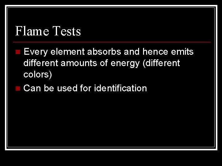 Flame Tests Every element absorbs and hence emits different amounts of energy (different colors) Flame Tests Every element absorbs and hence emits different amounts of energy (different colors)