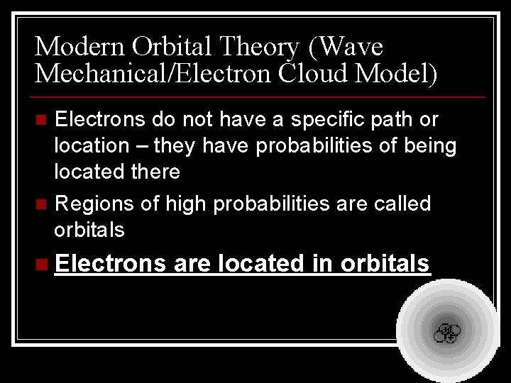 Modern Orbital Theory (Wave Mechanical/Electron Cloud Model) Electrons do not have a specific path Modern Orbital Theory (Wave Mechanical/Electron Cloud Model) Electrons do not have a specific path