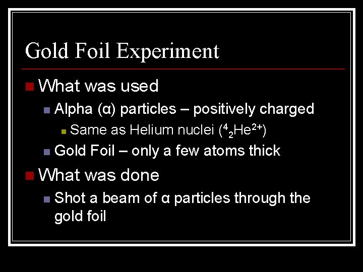 Gold Foil Experiment n What n Alpha (α) particles – positively charged n n Gold Foil Experiment n What n Alpha (α) particles – positively charged n n