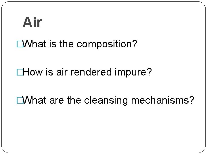 Air �What is the composition? �How is air rendered impure? �What are the cleansing