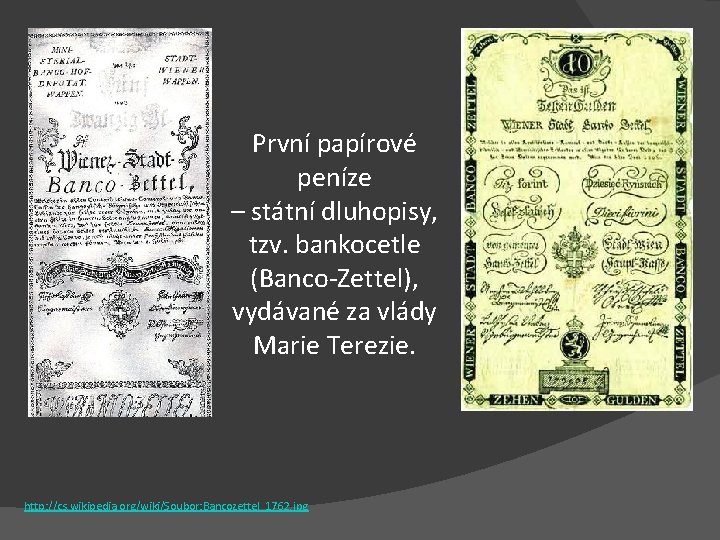První papírové peníze – státní dluhopisy, tzv. bankocetle (Banco-Zettel), vydávané za vlády Marie Terezie.
