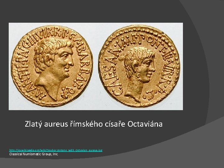 Zlatý aureus římského císaře Octaviána http: //cs. wikipedia. org/wiki/Soubor: Antony_with_Octavian_aureus. jpg Classical Numismatic Group,
