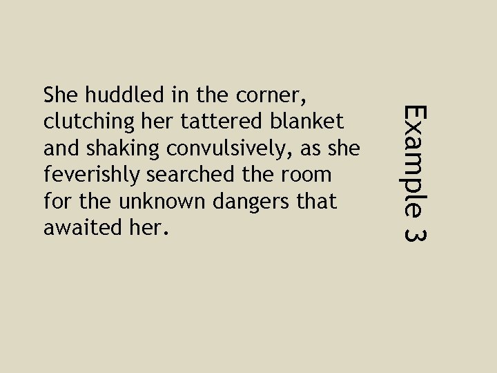 Example 3 She huddled in the corner, clutching her tattered blanket and shaking convulsively,