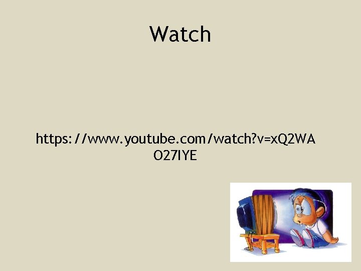 Watch https: //www. youtube. com/watch? v=x. Q 2 WA O 27 IYE 