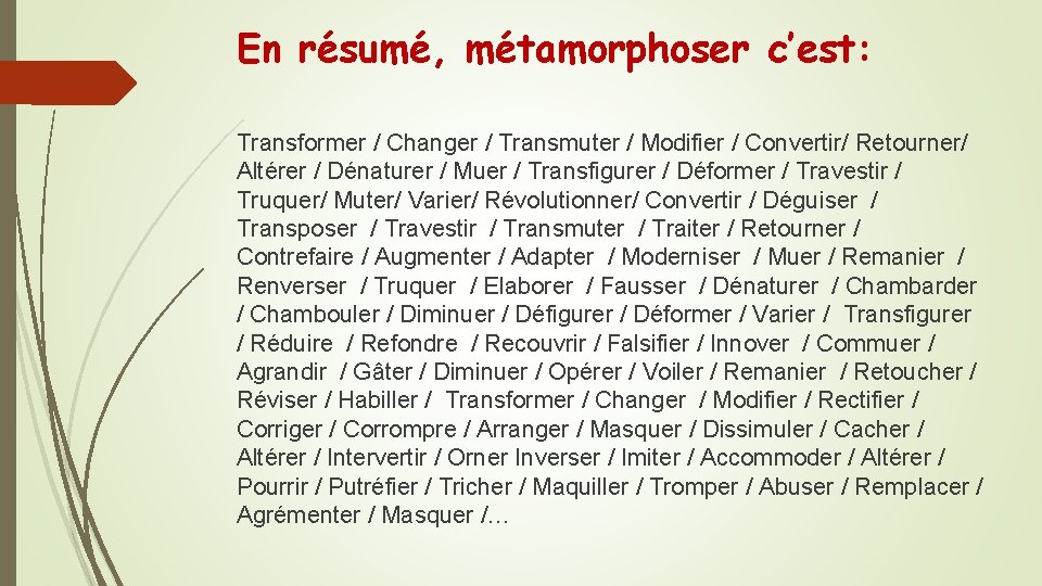 En résumé, métamorphoser c’est: Transformer / Changer / Transmuter / Modifier / Convertir/ Retourner/