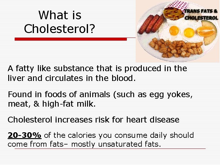 What is Cholesterol? A fatty like substance that is produced in the liver and What is Cholesterol? A fatty like substance that is produced in the liver and