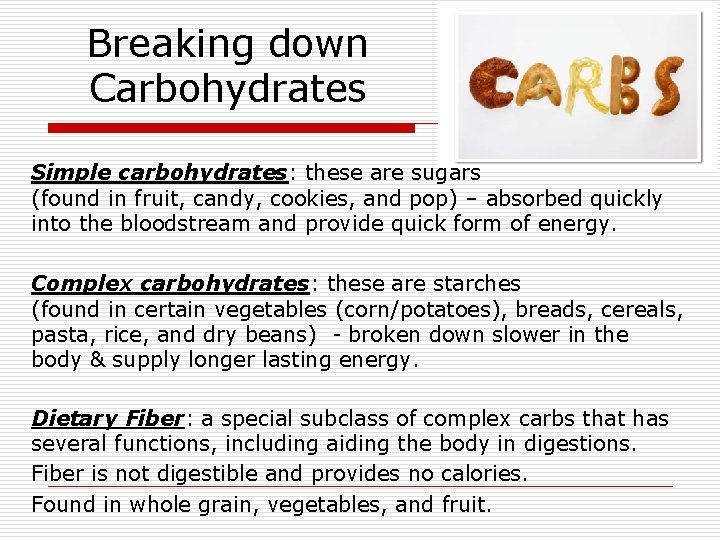 Breaking down Carbohydrates Simple carbohydrates: these are sugars (found in fruit, candy, cookies, and Breaking down Carbohydrates Simple carbohydrates: these are sugars (found in fruit, candy, cookies, and