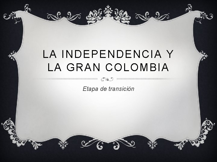 LA INDEPENDENCIA Y LA GRAN COLOMBIA Etapa de transición 