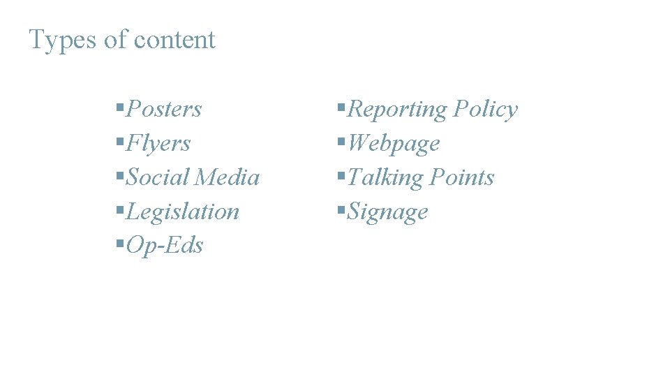 Types of content §Posters §Flyers §Social Media §Legislation §Op-Eds §Reporting Policy §Webpage §Talking Points