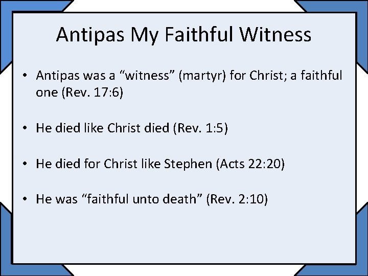 Antipas My Faithful Witness • Antipas was a “witness” (martyr) for Christ; a faithful