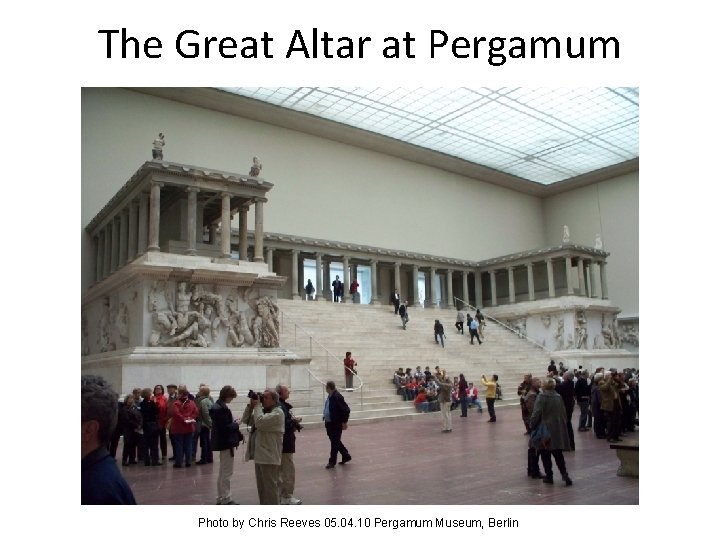 The Great Altar at Pergamum Photo by Chris Reeves 05. 04. 10 Pergamum Museum,