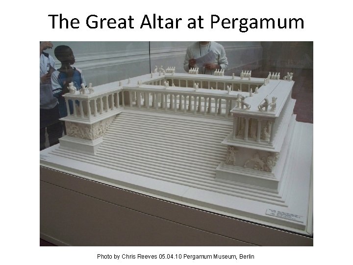 The Great Altar at Pergamum Photo by Chris Reeves 05. 04. 10 Pergamum Museum,