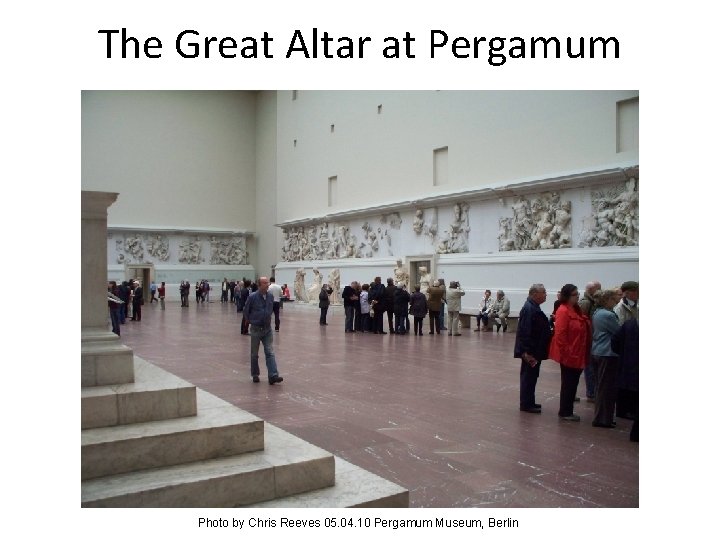 The Great Altar at Pergamum Photo by Chris Reeves 05. 04. 10 Pergamum Museum,