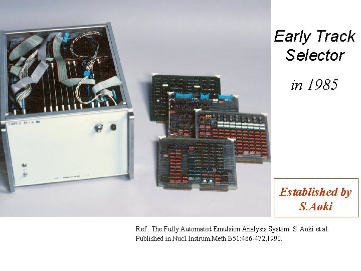 Early Track Selector in 1985 Established by S. Aoki Ref. The Fully Automated Emulsion Early Track Selector in 1985 Established by S. Aoki Ref. The Fully Automated Emulsion